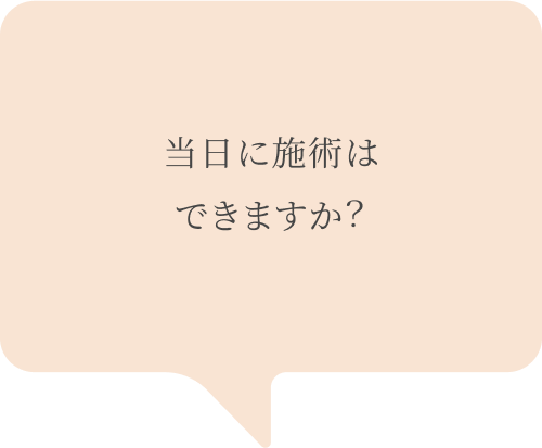 吹き出し：当日に施術はできますか？